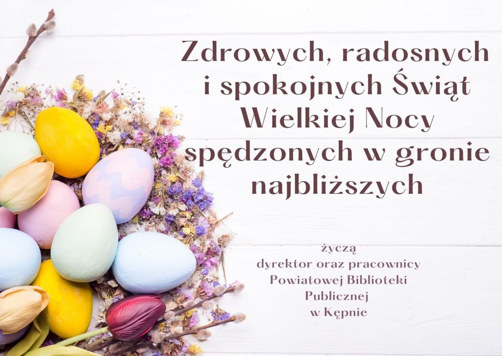 Zdrowych, radosnych i spokojnych Świąt Wielkiej Nocy spędzonych w gronie najbliższych. Życzą dyrektor oraz pracownicy Powiatowej Biblioteki Publicznej w Kępnie.